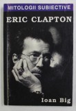 MITOLOGII SUBIECTIVE - ERIC CLAPTON de IOAN BIG , 2001