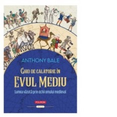 Ghid de calatorie in Evul Mediu. Lumea vazuta prin ochii omului medieval - Justina Bandol, Anthony Bale