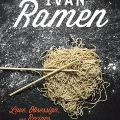 Ivan Ramen: Love, Obsession, and Recipes from Tokyo's Most Unlikely Noodle Joint