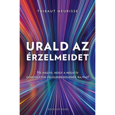 Urald az &amp;eacute;rzelmeidet - Ne hagyd, hogy a negat&amp;iacute;v gondolatok fel&amp;uuml;lkerekedjenek rajtad! - Thibaut Meurisse foto