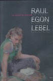 ADRIAN BUGA, MONIQUE P. LEBEL - UN SECOL DE CULOARE RAUL EGON LEBEL (AUTOGRAF)