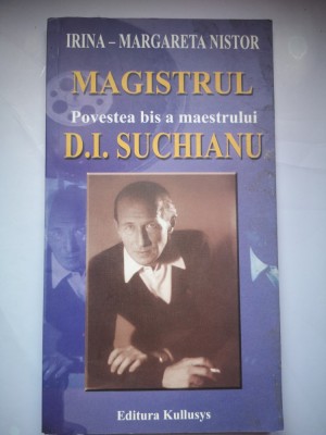 Magistrul - Povestea bis a maestrului D. I. Suchianu - Irina Margareta Nistor, umil discipol - Pseudobiografie nostalgica foto