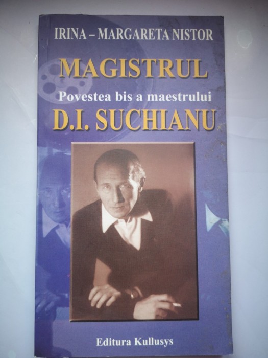 Magistrul - Povestea bis a maestrului D. I. Suchianu - Irina Margareta Nistor, umil discipol - Pseudobiografie nostalgica