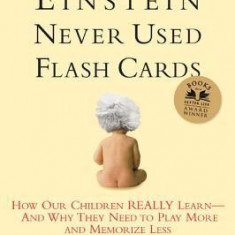 Einstein Never Used Flashcards: How Our Children Really Learn--And Why They Need to Play More and Memorize Less