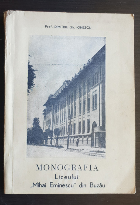 Monografia Liceului &quot;Mihai Eminescu&quot; din Buzău 1919-1969 - Dimitrie Gh. Ionescu