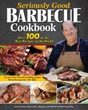 Seriously Good Barbecue Cookbook: 100+ World's Best Recipes