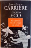 NU SPERATI CA VETI SCAPA DE CARTI de JEAN CLAUDE CARRIERE , UMBERTO ECO , 2010 *PREZINTA SUBLINIERI IN TEXT