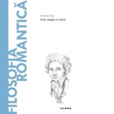 Descopera Filosofia. Filosofia romantica. Arta, religie si critica - Romina Caja