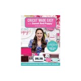 Cricut(r) Made Easy with Sweet Red Poppy(r): A Guide to Your Machine, Tools, Design Space(r) and More!
