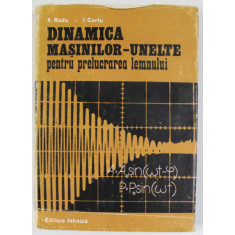 DINAMICA MASINILOR - UNELTE PENTRU PRELUCRAREA LEMNULUI de A. RADU si I. CURTU , 1981