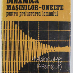 DINAMICA MASINILOR - UNELTE PENTRU PRELUCRAREA LEMNULUI de A. RADU si I. CURTU , 1981
