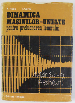 DINAMICA MASINILOR - UNELTE PENTRU PRELUCRAREA LEMNULUI de A. RADU si I. CURTU , 1981 foto
