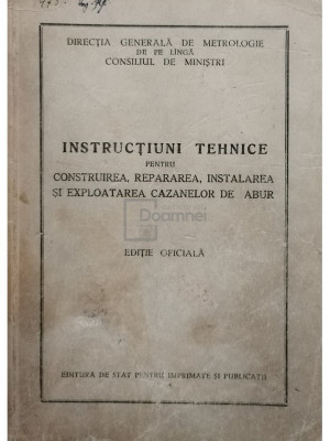 Instructiuni tehnice pentru construirea, repararea, instalarea si exploatarea cazanelor de abur (editia 1955) foto