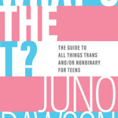 What's the T?: The Guide to All Things Trans And/Or Nonbinary for Teens