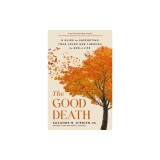 The Good Death: A Guide for Supporting Your Loved One Through the End of Life