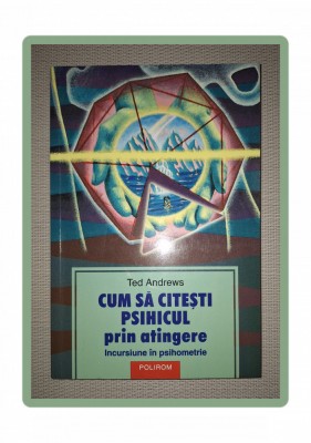 TED ANDREWS - CUM SA CITESTI PSIHICUL PRIN ATINGERE * INCURSIUNE IN PSIHOMETRIE foto