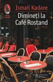 Cumpara ieftin Dimineti La Cafe Rostand, Ismail Kadare - Editura Humanitas Fiction