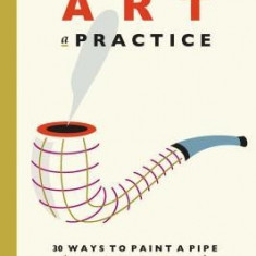 Making Art a Practice: 30 Ways to Paint a Pipe (How to Be the Artist You Are)