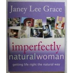 IMPERFECTLY NATURAL WOMAN , GETTING LIFE RIGHT THE NATURAL WAY by JANEY LEE GRACE , 2006