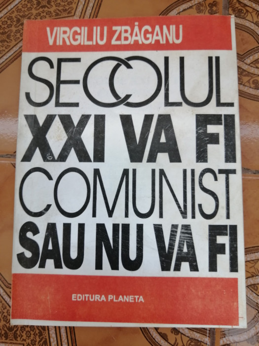 Secolul XXI va fi comunist sau nu va fi - Virgiliu Zbaganu - Edi. Planeta, 1994