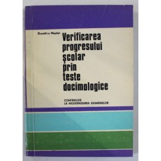 VERIFICAREA PROGRESULUI SCOLAR PRIN TESTE DOCIMOLOGICE , CONTRIBUTIE LA MODERNIZAREA EXAMENELOR de DUMITRU MUSTER , 1970