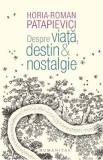 Despre viata, destin si nostalgie - Horia-Roman Patapievici