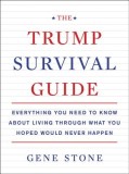 The Trump Survival Guide: Everything You Need to Know about Living Through What You Hoped Would Never Happen