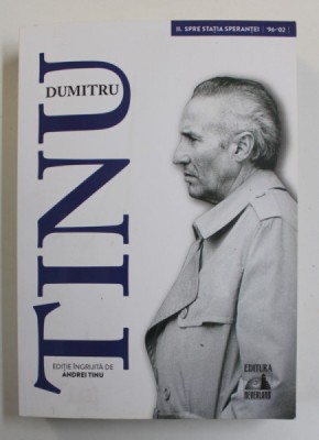 DUMTRU TINU SI ADEVARUL , VOLUMUL II - SPRE STATIA SPERANTEI 1996- 2002 , editie ingrijita de ANDREI TINU , 2020 foto