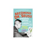 Becoming Dr. Seuss: Theodor Geisel and the Making of an American Imagination