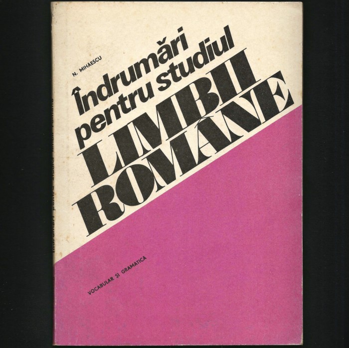 &Icirc;NDRUMĂRI PENTRU STUDIUL LIMBII ROM&Acirc;NE N. MIHĂESCU MANUAL LIMBA ROM&Acirc;NĂ GRAMATICĂ