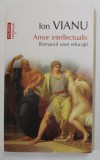 AMOR INTELLECTUALIS , ROMANUL UNEI EDUCATII de ION VIANU , 2011 * MICI DEFECTE