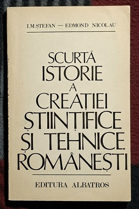 Scurta istorie a creatiei stiintifice si tehnice romanesti - I.M.Stefan - E. Nicolau Contine dedicatie, data si semnatura lui I.M. Stefan