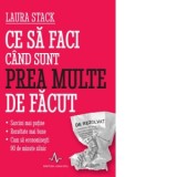Ce sa faci cand sunt prea multe de facut. Sarcini mai putine - Rezultate mai bune - Cum sa economisesti 90 de minute zilnic - Laura Stack