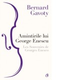 Amintirile lui George Enescu / Les Souvenirs de Georges Enesco (editia a III-a) - Bernard Gavoty, Elena Bulai