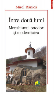Intre Doua Lumi. Monahismul Ortodox Si Modernitatea, Mirel Banica - Editura Polirom foto