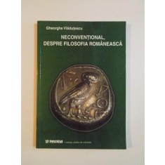 NECONVENTIONAL , DESPRE FILOSOFIA ROMANEASCA de GHEORGHE VLADUTESCU , 2002