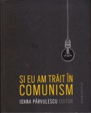 AS - IOANA P&Acirc;RVULESCU (EDITOR) - ȘI EU AM TRĂIT &Icirc;N COMUNISM