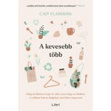 A kevesebb t&ouml;bb - Hogyan j&ouml;ttem r&aacute; egy &eacute;v alatt arra, hogy az &eacute;letben a val&oacute;ban fontos dolgokat nem lehet megvenni - Cait Flanders