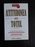 Atitudinea este totul, 10 pasi pentru transformarea atitudinii in actiune - Keith Harrell