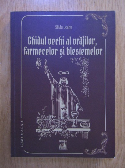 Ghidul vechi al vrajilor, farmecelor si blestemelor - Silviu Leahu