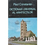 Dictionar universal al arhitectilor - Paul Constantin (AB26)