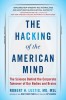 The Hacking of the American Mind: The Science Behind the Corporate Takeover of Our Bodies and Brains