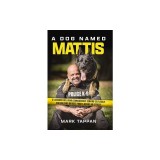 A Dog Named Mattis: 12 Lessons for Living Courageously, Serving Selflessly, and Building Bridges from a Heroic K9 Officer