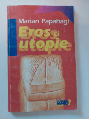 Marian Papahagi - Eros si utopie, Editura Dacia 1999 foto