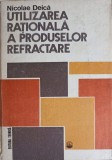 Utilizarea Rationala a Produselor Refractare - Nicolae Deica, Ed. Tehnica 1982, Carte Constructii, 502 pagini