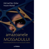 Amazoanele Mossadului. Extraordinarele femei din serviciul secret israelian - Nissim Mishal, Monica Pirvulescu