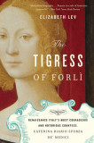 The Tigress of Forli: Renaissance Italy&#039;s Most Courageous and Notorious Countess, Caterina Riario Sforza de&#039; Medici