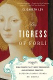 The Tigress of Forli: Renaissance Italy&#039;s Most Courageous and Notorious Countess, Caterina Riario Sforza de&#039; Medici