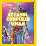 Atlasul corpului uman. National Geographic Kids - National Geographic