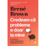 Credeam ca problema e doar la mine, Brene Brown, Curtea Veche Publishing